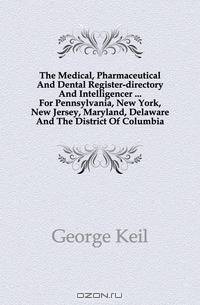 The Medical, Pharmaceutical And Dental Register-directory And Intelligencer For Pennsylvania, New York, New Jersey, Maryland, Delaware And The District Of Columbia