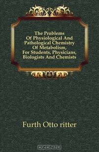 The Problems Of Physiological And Pathological Chemistry Of Metabolism, For Students, Physicians, Biologists And Chemists