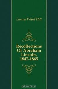 Recollections Of Abraham Lincoln, 1847-1865