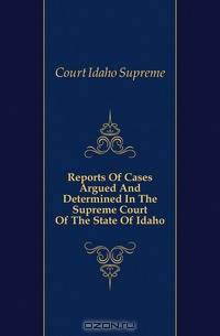 Reports Of Cases Argued And Determined In The Supreme Court Of The State Of Idaho