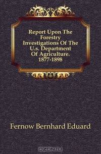 Report Upon The Forestry Investigations Of The U.s. Department Of Agriculture. 1877-1898