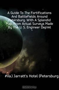 A Guide To The Fortifications And Battlefields Around Petersburg. With A Splendid Map, From Actual Surveys Made By The U. S. Engineer Dep