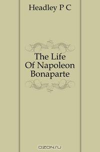The Life Of Napoleon Bonaparte
