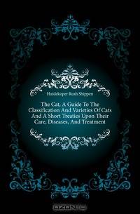 The Cat, A Guide To The Classification And Varieties Of Cats And A Short Treaties Upon Their Care, Diseases, And Treatment