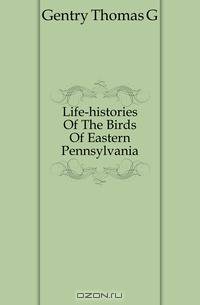 Life-histories Of The Birds Of Eastern Pennsylvania