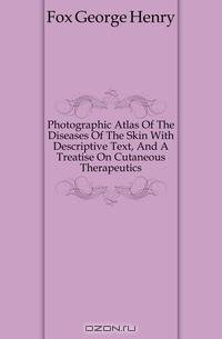 Photographic Atlas Of The Diseases Of The Skin With Descriptive Text, And A Treatise On Cutaneous Therapeutics