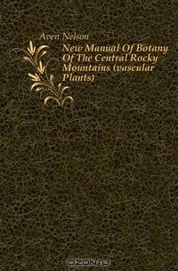 New Manual Of Botany Of The Central Rocky Mountains (vascular Plants)
