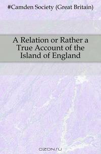 A Relation or Rather a True Account of the Island of England
