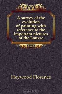A survey of the evolution of painting with reference to the important pictures of the Louvre