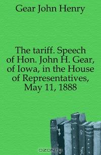 The tariff. Speech of Hon. John H. Gear, of Iowa, in the House of Representatives, May 11, 1888