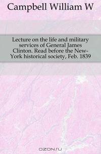 Lecture on the life and military services of General James Clinton. Read before the New-York historical society, Feb. 1839