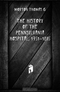 The history of the Pennsylvania Hospital, 1751-1895