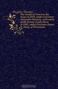 The treaty of Traverse des Sioux in 1851, under Governor Alexander Ramsey, with notes of the former treaty there, in 1841, under Governor James D. Doty, of Wisconsin