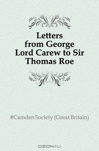 Letters from George Lord Carew to Sir Thomas Roe
