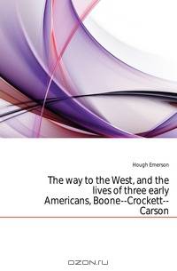 The way to the West, and the lives of three early Americans, Boone--Crockett--Carson