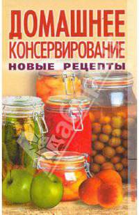 Домашнее консервирование. Новые рецепты