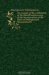 An account of the celebration of the fiftieth anniversary of the incorporation of the town of Mattapoisett, Massachusetts