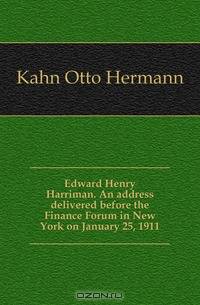 Edward Henry Harriman. An address delivered before the Finance Forum in New York on January 25, 1911