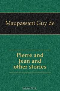 Pierre and Jean and other stories