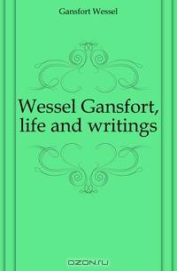 Wessel Gansfort, life and writings