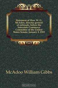 Statement of Hon. W. G. McAdoo, director general of railroads, before the Interstate Commerce Committee of the United States Senate, January 3, 1919