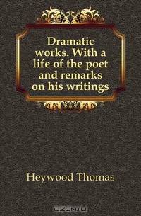 Dramatic works. With a life of the poet and remarks on his writings