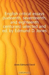 English critical essays (sixteenth, seventeenth, and eighteenth centuries) selected and ed. by Edmund D. Jones