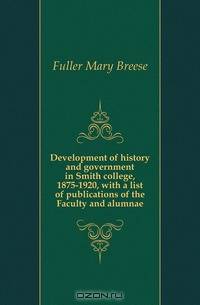 Development of history and government in Smith college, 1875-1920, with a list of publications of the Faculty and alumnae