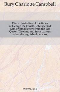 Diary illustrative of the times of George the Fourth, interspersed with original letters from the late Queen Caroline, and from various other distinguished persons