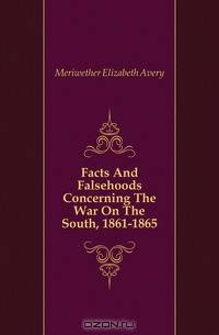 Facts And Falsehoods Concerning The War On The South, 1861-1865