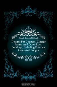 Designs For Cottages, Cottage Farms, And Other Rural Buildings, Including Entrance Gates And Lodges