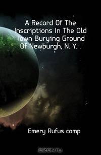 A Record Of The Inscriptions In The Old Town Burying Ground Of Newburgh, N. Y