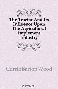 The Tractor And Its Influence Upon The Agricultural Implement Industry