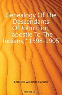 Genealogy Of The Descendants Of John Eliot, apostle To The Indians, 1598-1905