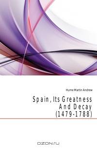 Spain, Its Greatness And Decay (1479-1788)
