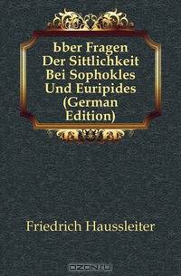 Uber Fragen Der Sittlichkeit Bei Sophokles Und Euripides (German Edition)