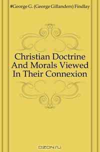 Christian Doctrine And Morals Viewed In Their Connexion