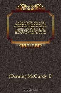 An Essay On The Means And Importance Of Introducing The Natural Sciences Into The Family Library, And Diffusing The Elements Of Geometry Into The Plan Of The Popular Education