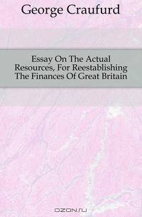 Essay On The Actual Resources, For Reestablishing The Finances Of Great Britain