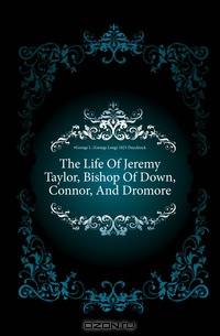 The Life Of Jeremy Taylor, Bishop Of Down, Connor, And Dromore