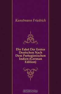 Die Fahrt Der Ersten Deutschen Nach Dem Portugiesischen Indien (German Edition)