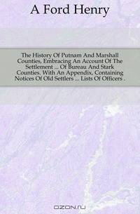 The History Of Putnam And Marshall Counties, Embracing An Account Of The Settlement Of Bureau And Stark Counties. With An Appendix, Containing Notices Of Old Settlers Lists Of Officers