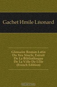 Glossaire Roman-Latin Du Xve Siecle, Extrait De La Bibliotheque De La Ville De Lille (French Edition)