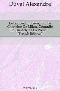 Le Souper Imprevu, Ou, Le Chanoine De Milan, Comedie En Un Acte Et En Prose ... (French Edition)