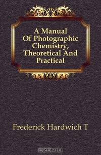 A Manual Of Photographic Chemistry, Theoretical And Practical