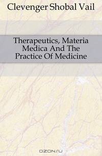 Therapeutics, Materia Medica And The Practice Of Medicine.