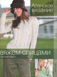 Вяжем спицами для всей семьи. Аранское вязание.