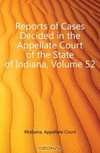 Reports of Cases Decided in the Appellate Court of the State of Indiana, Volume 52