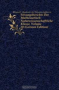 Sitzungsberichte Der Mathematisch-Naturwissenschaftliche Klasse, Volume 10 (German Edition)