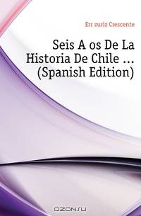 Seis Anos De La Historia De Chile (Spanish Edition)